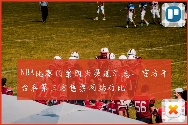 NBA比赛门票购买渠道汇总，官方平台和第三方售票网站对比